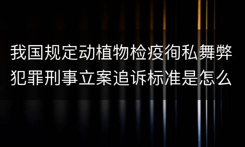我国规定动植物检疫徇私舞弊犯罪刑事立案追诉标准是怎么样规定