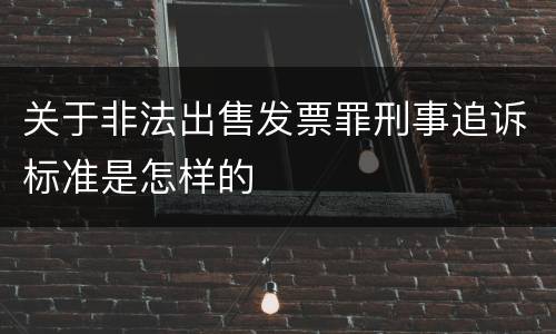 关于非法出售发票罪刑事追诉标准是怎样的
