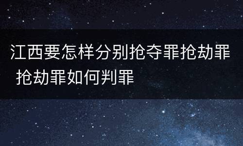 江西要怎样分别抢夺罪抢劫罪 抢劫罪如何判罪