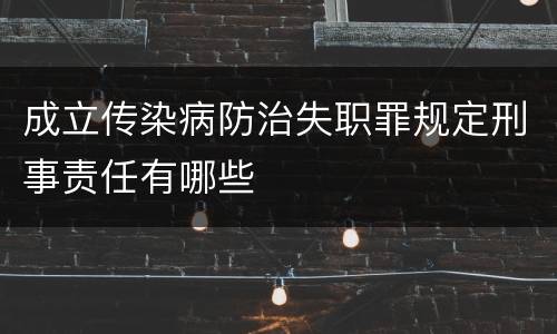 成立传染病防治失职罪规定刑事责任有哪些