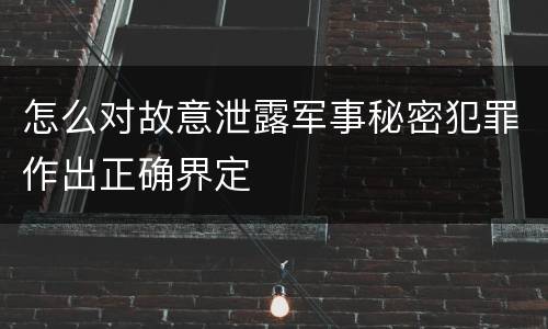 怎么对故意泄露军事秘密犯罪作出正确界定
