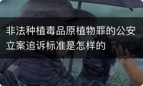 非法种植毒品原植物罪的公安立案追诉标准是怎样的