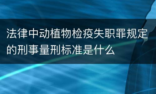 法律中动植物检疫失职罪规定的刑事量刑标准是什么