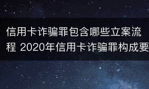信用卡诈骗罪包含哪些立案流程 2020年信用卡诈骗罪构成要件