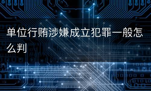 单位行贿涉嫌成立犯罪一般怎么判