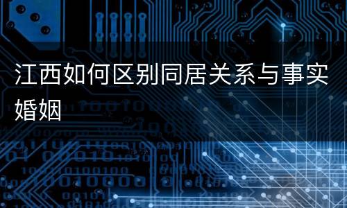 江西如何区别同居关系与事实婚姻
