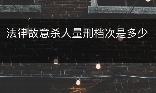 法律故意杀人量刑档次是多少