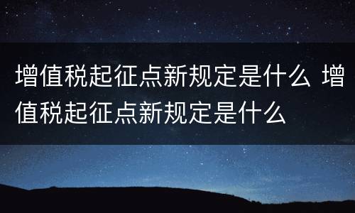 增值税起征点新规定是什么 增值税起征点新规定是什么