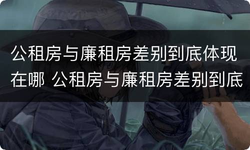 公租房与廉租房差别到底体现在哪 公租房与廉租房差别到底体现在哪里