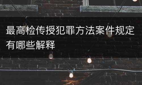 最高检传授犯罪方法案件规定有哪些解释