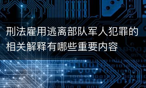 刑法雇用逃离部队军人犯罪的相关解释有哪些重要内容