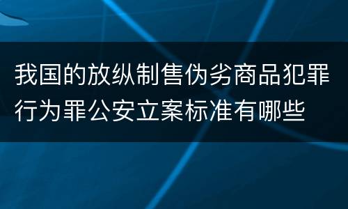 我国的放纵制售伪劣商品犯罪行为罪公安立案标准有哪些