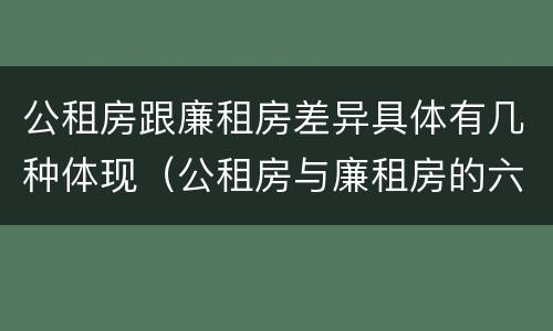 公租房跟廉租房差异具体有几种体现（公租房与廉租房的六大区别）