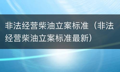 非法经营柴油立案标准（非法经营柴油立案标准最新）