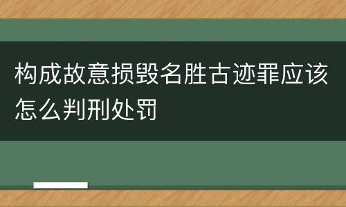 构成故意损毁名胜古迹罪应该怎么判刑处罚