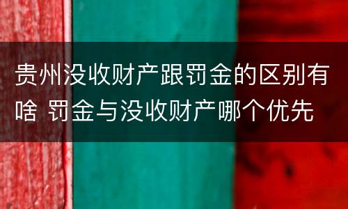 贵州没收财产跟罚金的区别有啥 罚金与没收财产哪个优先