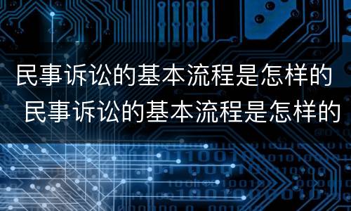 民事诉讼的基本流程是怎样的 民事诉讼的基本流程是怎样的呢