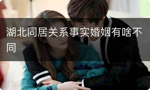 湖北同居关系事实婚姻有啥不同
