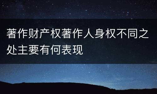 著作财产权著作人身权不同之处主要有何表现