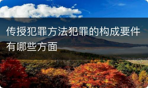 传授犯罪方法犯罪的构成要件有哪些方面