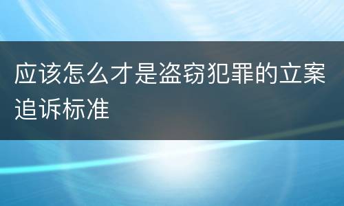 应该怎么才是盗窃犯罪的立案追诉标准