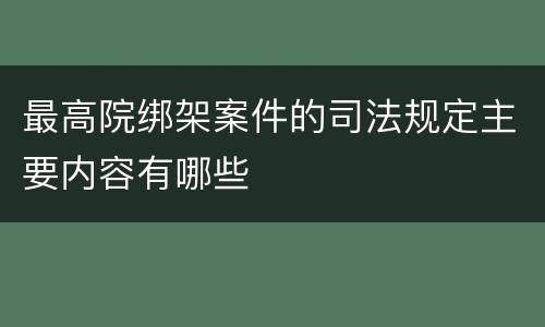 最高院绑架案件的司法规定主要内容有哪些