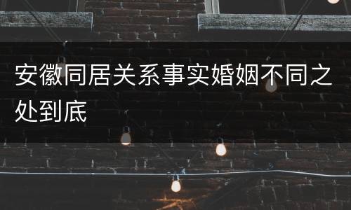 安徽同居关系事实婚姻不同之处到底