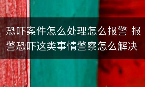 恐吓案件怎么处理怎么报警 报警恐吓这类事情警察怎么解决