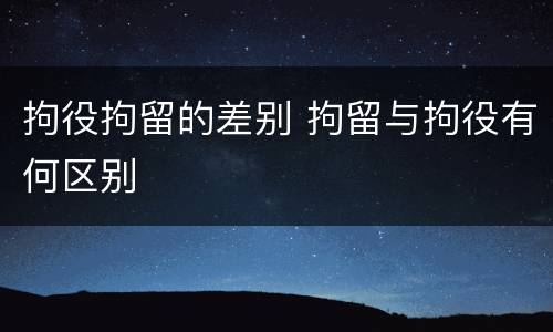 拘役拘留的差别 拘留与拘役有何区别