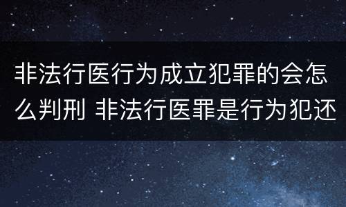 非法行医行为成立犯罪的会怎么判刑 非法行医罪是行为犯还是结果犯