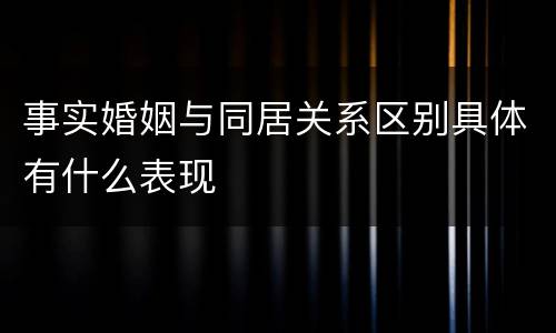 事实婚姻与同居关系区别具体有什么表现