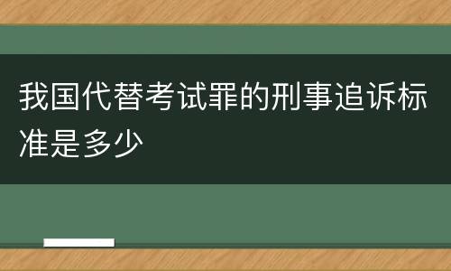 我国代替考试罪的刑事追诉标准是多少