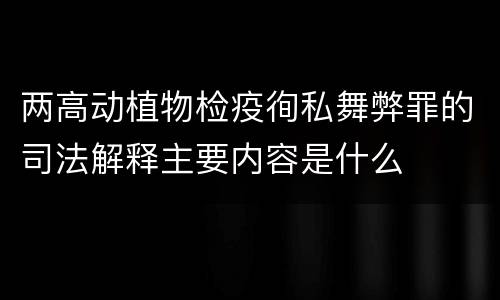 两高动植物检疫徇私舞弊罪的司法解释主要内容是什么