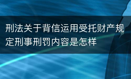 刑法关于背信运用受托财产规定刑事刑罚内容是怎样