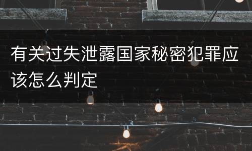 有关过失泄露国家秘密犯罪应该怎么判定