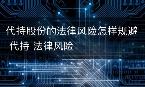 代持股份的法律风险怎样规避 代持 法律风险