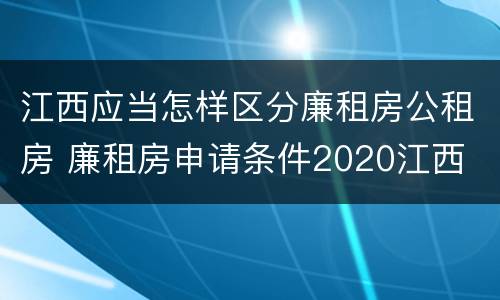 江西应当怎样区分廉租房公租房 廉租房申请条件2020江西