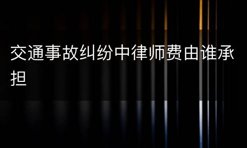 交通事故纠纷中律师费由谁承担