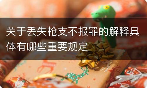 关于丢失枪支不报罪的解释具体有哪些重要规定