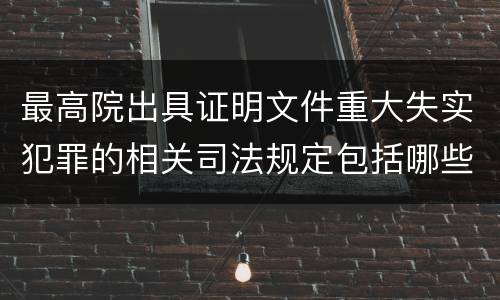 最高院出具证明文件重大失实犯罪的相关司法规定包括哪些主要内容