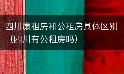 四川廉租房和公租房具体区别（四川有公租房吗）