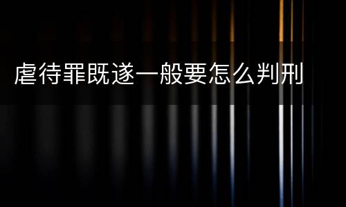 虐待罪既遂一般要怎么判刑