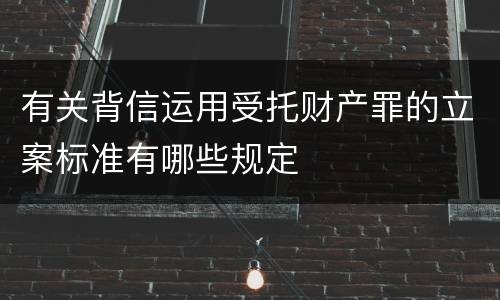 有关背信运用受托财产罪的立案标准有哪些规定