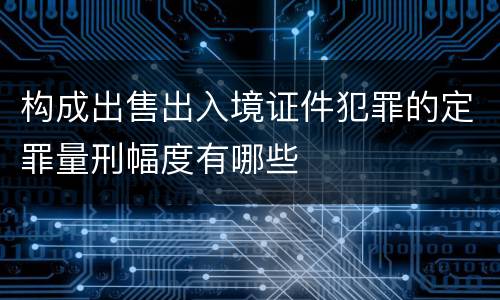 构成出售出入境证件犯罪的定罪量刑幅度有哪些