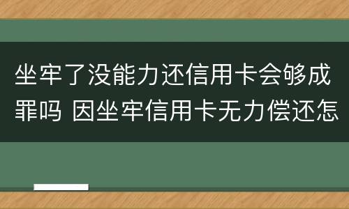 坐牢了没能力还信用卡会够成罪吗 因坐牢信用卡无力偿还怎么办