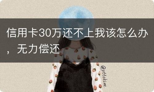 信用卡30万还不上我该怎么办，无力偿还