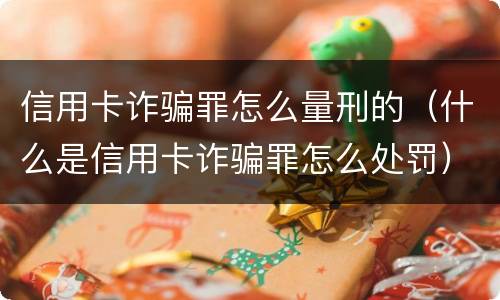 信用卡诈骗罪怎么量刑的（什么是信用卡诈骗罪怎么处罚）