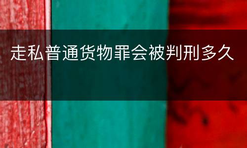 走私普通货物罪会被判刑多久