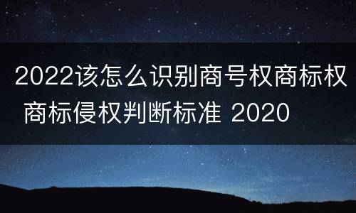 2022该怎么识别商号权商标权 商标侵权判断标准 2020