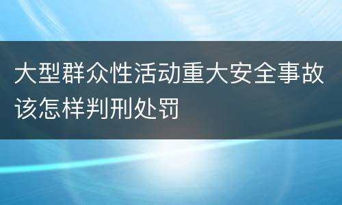 大型群众性活动重大安全事故该怎样判刑处罚